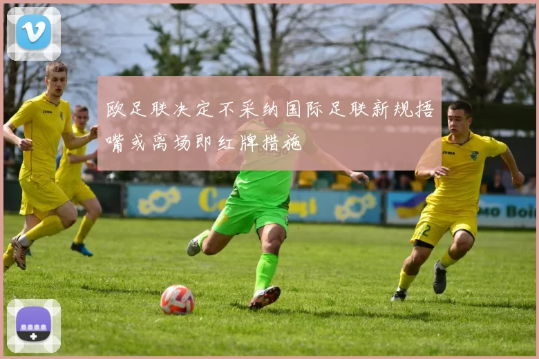 欧足联决定不采纳国际足联新规捂嘴或离场即红牌措施