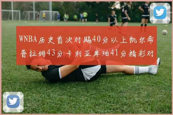 WNBA历史首次对飚40分以上凯尔希普拉姆43分卡利亚库珀41分精彩对决