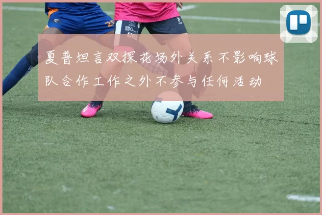夏普坦言双探花场外关系不影响球队合作工作之外不参与任何活动