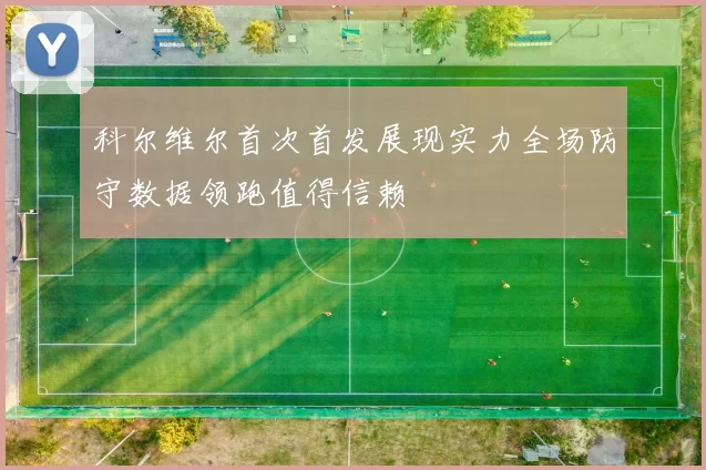 科尔维尔首次首发展现实力全场防守数据领跑值得信赖