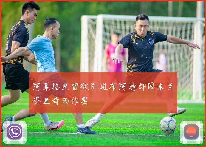 阿莱格里曾欲引进布阿迪却因米兰签里奇而作罢
