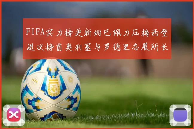 FIFA实力榜更新姆巴佩力压梅西登进攻榜首奥利塞与罗德里各展所长