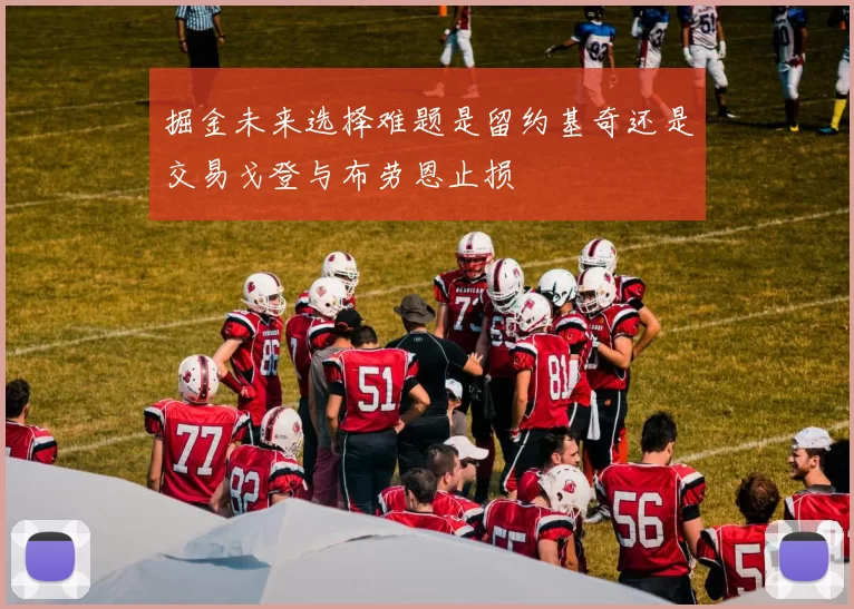 掘金未来选择难题是留约基奇还是交易戈登与布劳恩止损