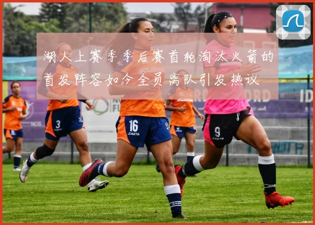 湖人上赛季季后赛首轮淘汰火箭的首发阵容如今全员离队引发热议