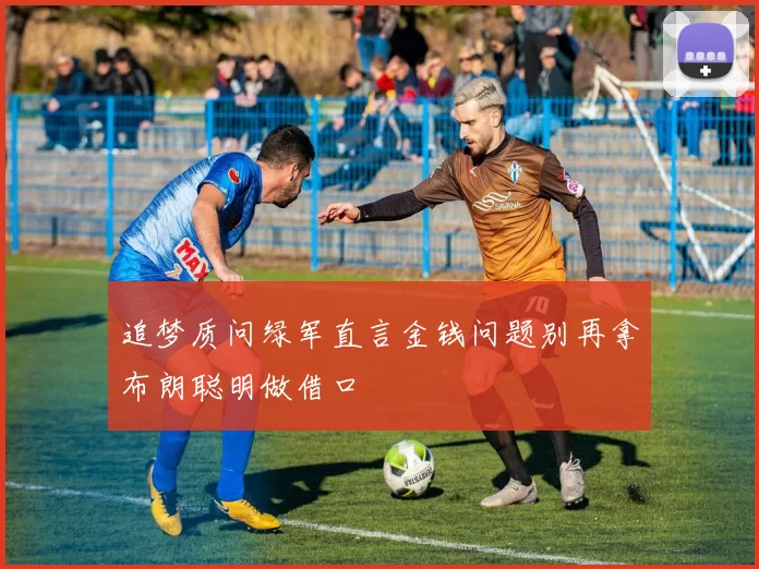 追梦质问绿军直言金钱问题别再拿布朗聪明做借口