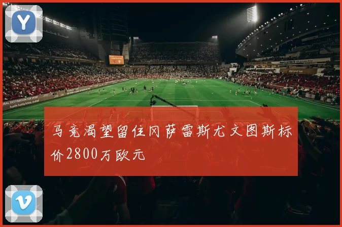 马竞渴望留住冈萨雷斯尤文图斯标价2800万欧元