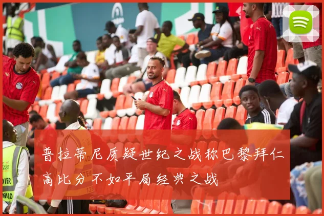 普拉蒂尼质疑世纪之战称巴黎拜仁高比分不如平局经典之战